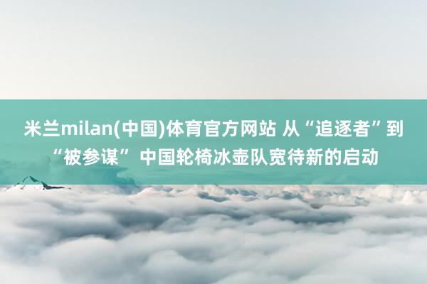 米兰milan(中国)体育官方网站 从“追逐者”到“被参谋”