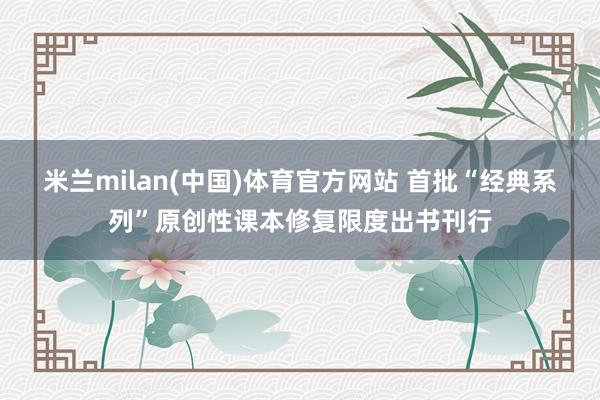 米兰milan(中国)体育官方网站 首批“经典系列”原创性课