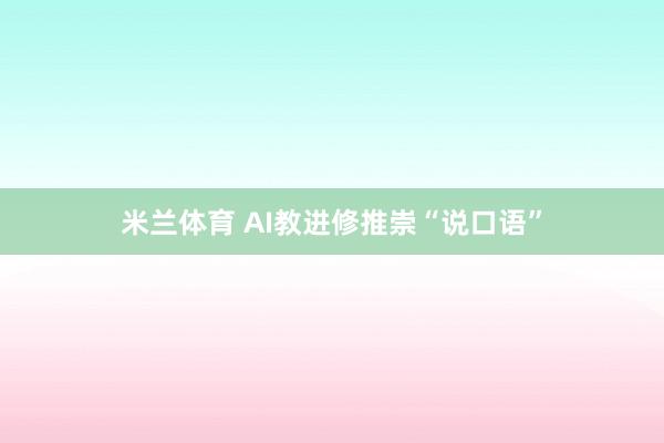 米兰体育 AI教进修推崇“说口语”