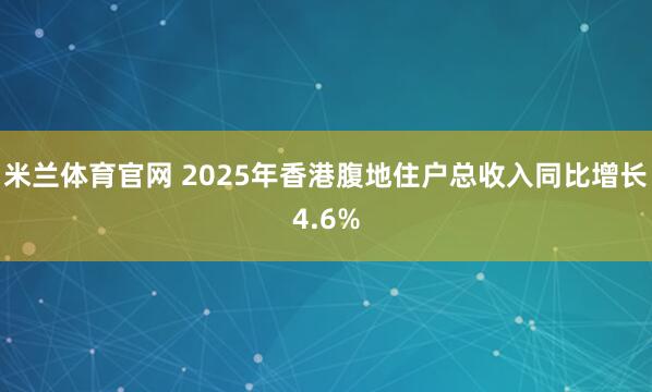 米兰体育官网 2025年香港腹地住户总收入同比增长4.6%