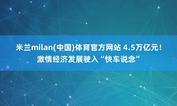 米兰milan(中国)体育官方网站 4.5万亿元！激情经济发