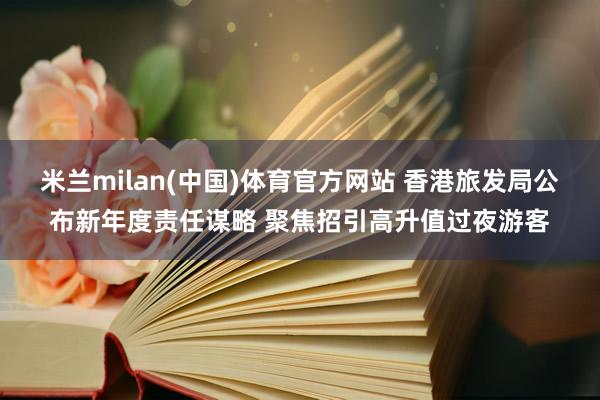 米兰milan(中国)体育官方网站 香港旅发局公布新年度责任