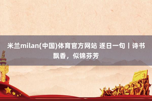 米兰milan(中国)体育官方网站 逐日一句丨诗书飘香，似锦