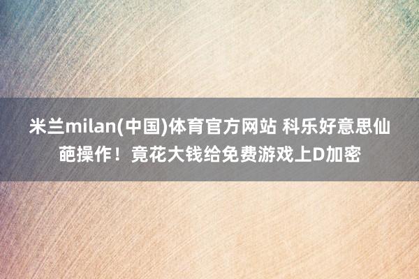 米兰milan(中国)体育官方网站 科乐好意思仙葩操作！竟花