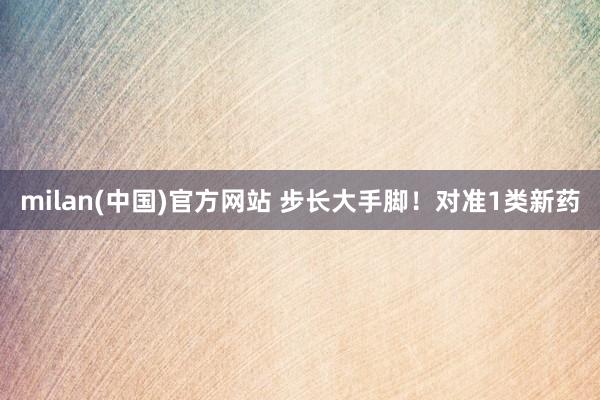 milan(中国)官方网站 步长大手脚！对准1类新药