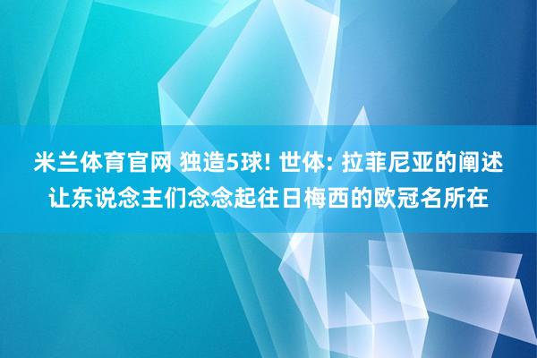 米兰体育官网 独造5球! 世体: 拉菲尼亚的阐述让东说念主们