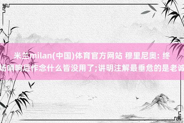 米兰milan(中国)体育官方网站 穆里尼奥: 终场哨响后作