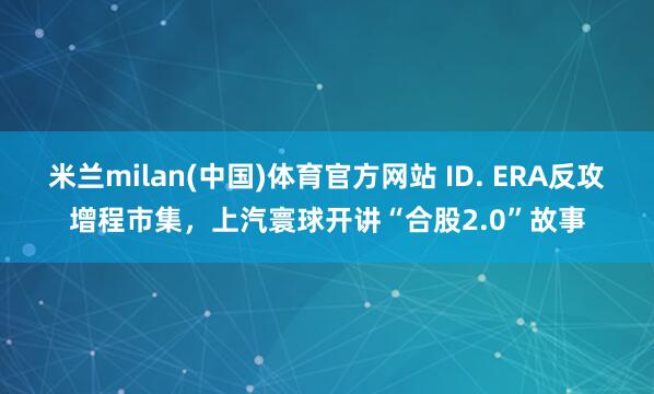 米兰milan(中国)体育官方网站 ID. ERA反攻增程市