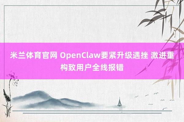 米兰体育官网 OpenClaw要紧升级遇挫 激进重构致用户全