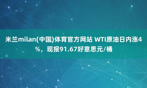 米兰milan(中国)体育官方网站 WTI原油日内涨4%，现