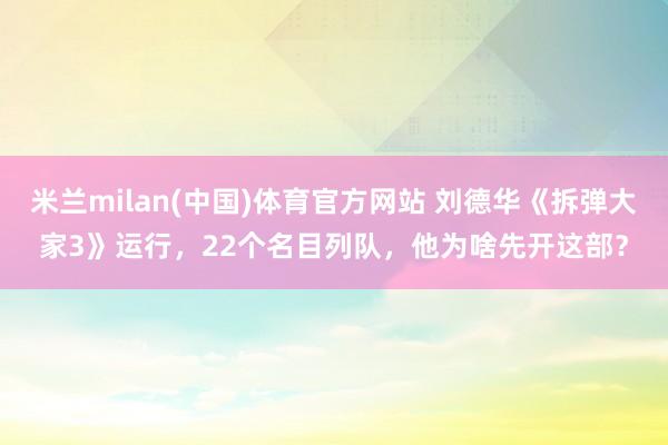米兰milan(中国)体育官方网站 刘德华《拆弹大家3》运行