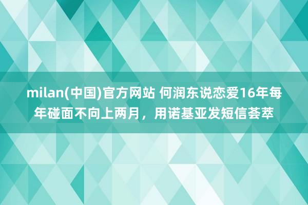 milan(中国)官方网站 何润东说恋爱16年每年碰面不向上