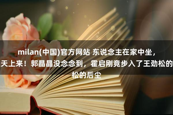 milan(中国)官方网站 东说念主在家中坐，祸从天上来！郭