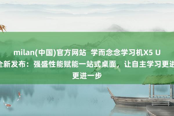 milan(中国)官方网站  学而念念学习机X5 Ultra