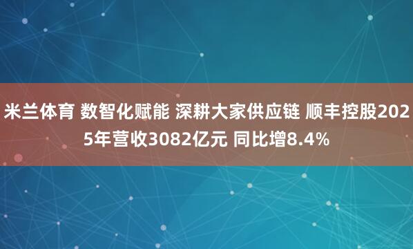 米兰体育 数智化赋能 深耕大家供应链 顺丰控股2025年营收