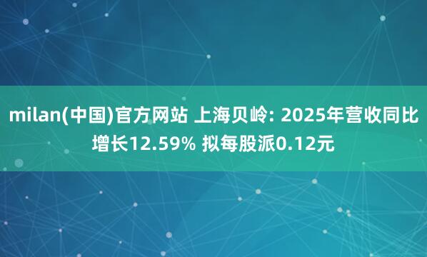 milan(中国)官方网站 上海贝岭: 2025年营收同比增