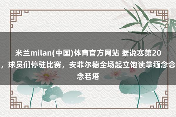米兰milan(中国)体育官方网站 据说赛第20分钟，球员们