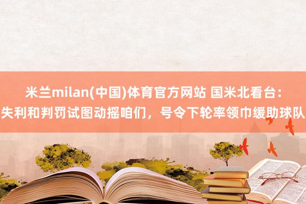 米兰milan(中国)体育官方网站 国米北看台：失利和判罚试