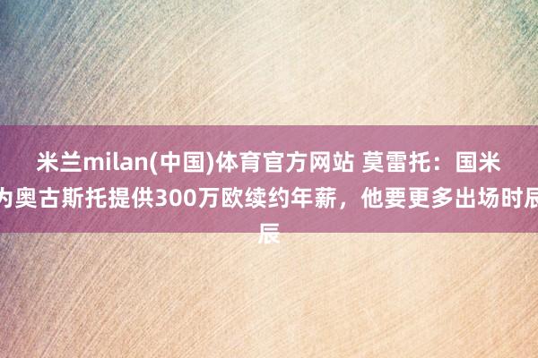 米兰milan(中国)体育官方网站 莫雷托：国米为奥古斯托提