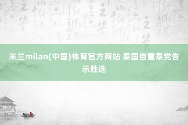 米兰milan(中国)体育官方网站 泰国自重泰党告示胜选