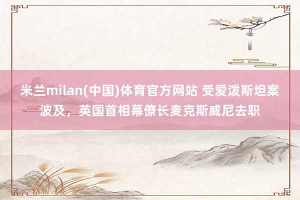 米兰milan(中国)体育官方网站 受爱泼斯坦案波及，英国首