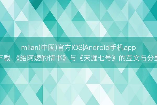milan(中国)官方IOS|Android手机app下载 《给阿嬷的情书》与《天涯七号》的互文与分野