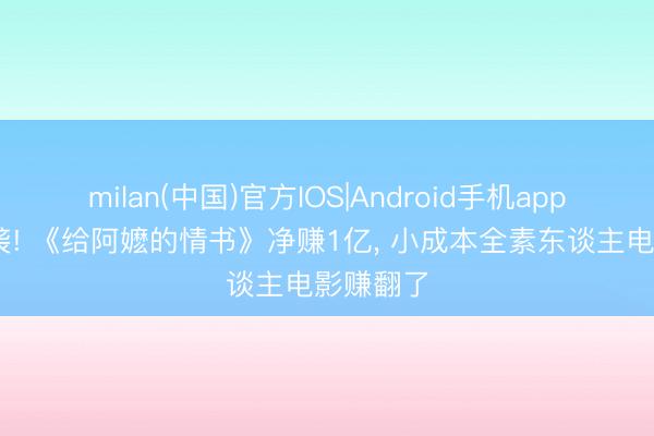 milan(中国)官方IOS|Android手机app下载 逆袭! 《给阿嬷的情书》净赚1亿, 小成本全素东谈主电影赚翻了