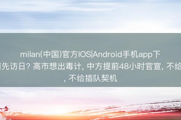 milan(中国)官方IOS|Android手机app下载 访华前先访日? 高市想出毒计, 中方提前48小时官宣, 不给插队契机