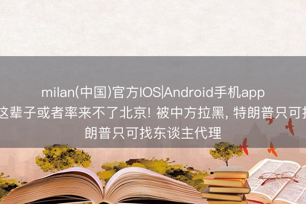 milan(中国)官方IOS|Android手机app下载 鲁比奥这辈子或者率来不了北京! 被中方拉黑, 特朗普只可找东谈主代理