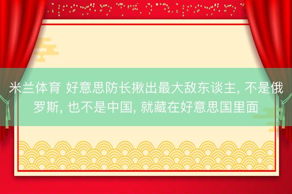 米兰体育 好意思防长揪出最大敌东谈主, 不是俄罗斯, 也不是中国, 就藏在好意思国里面