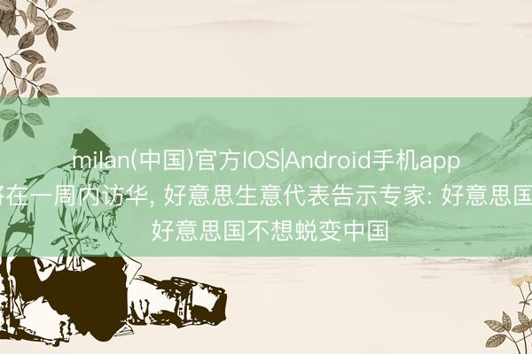 milan(中国)官方IOS|Android手机app下载 特朗普将在一周内访华, 好意思生意代表告示专家: 好意思国不想蜕变中国
