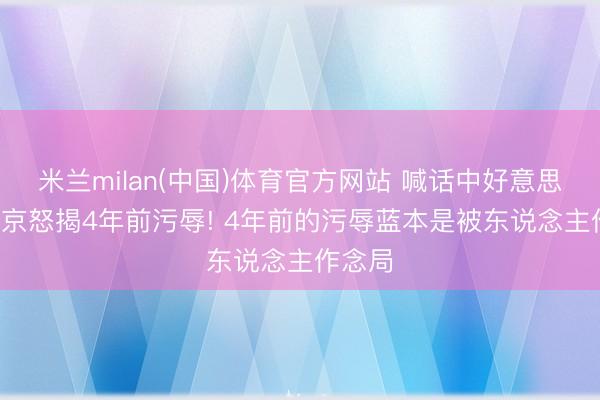 米兰milan(中国)体育官方网站 喊话中好意思后, 普京怒揭4年前污辱! 4年前的污辱蓝本是被东说念主作念局