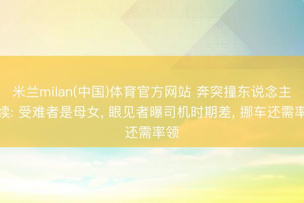 米兰milan(中国)体育官方网站 奔突撞东说念主后续: 受难者是母女， 眼见者曝司机时期差， 挪车还需率领