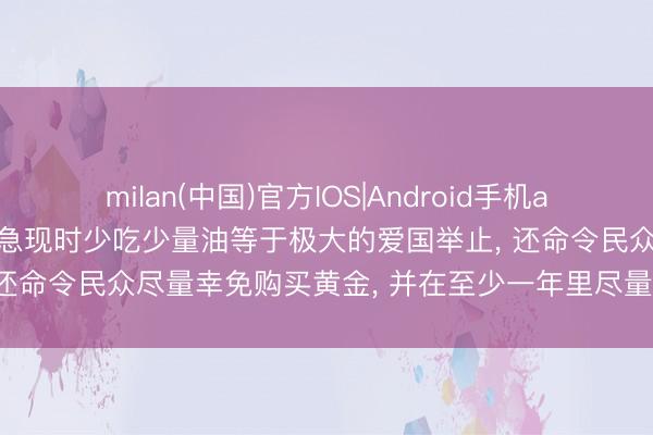 milan(中国)官方IOS|Android手机app下载 印度总理莫迪称危急现时少吃少量油等于极大的爱国举止， 还命令民众尽量幸免购买黄金， 并在至少一年里尽量减少出洋旅行