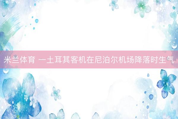 米兰体育 一土耳其客机在尼泊尔机场降落时生气