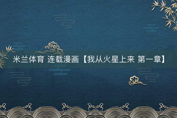 米兰体育 连载漫画【我从火星上来 第一章】