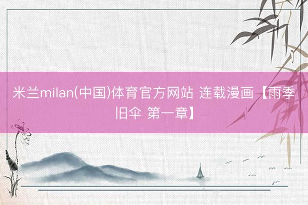 米兰milan(中国)体育官方网站 连载漫画【雨季旧伞 第一章】
