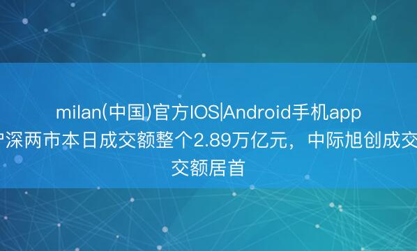 milan(中国)官方IOS|Android手机app下载 沪深两市本日成交额整个2.89万亿元,中际旭创成交额居首