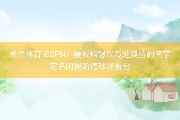 米兰体育 ESPN:曼城料想以瓜迪奥拉的名字定名阿提哈德球场看台