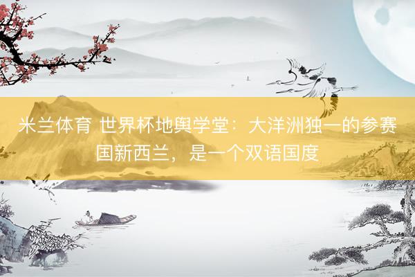 米兰体育 世界杯地舆学堂:大洋洲独一的参赛国新西兰,是一个双语国度
