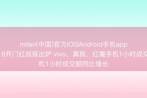 milan(中国)官方IOS|Android手机app下载 京东618开门红战报出炉 vivo、真我、红魔手机1小时成交额同比增长