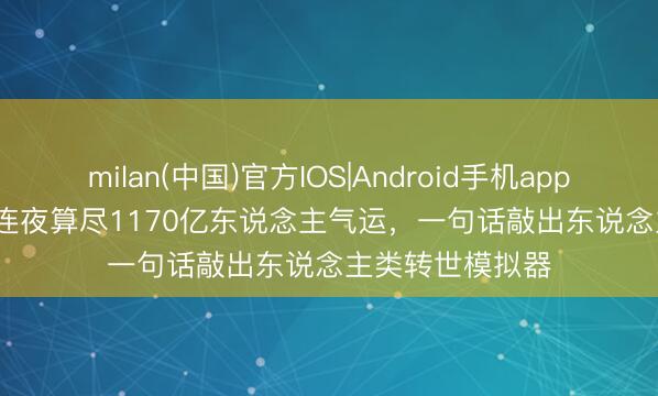 milan(中国)官方IOS|Android手机app下载 Opus 4.8连夜算尽1170亿东说念主气运,一句话敲出东说念主类转世模拟器