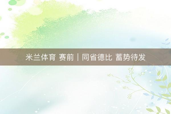 米兰体育 赛前|同省德比 蓄势待发