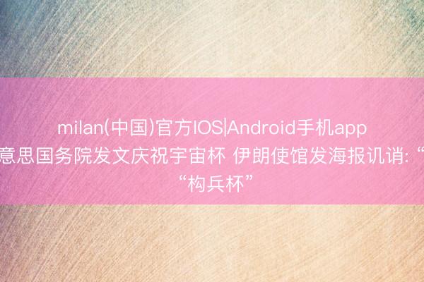 milan(中国)官方IOS|Android手机app下载 好意思国务院发文庆祝宇宙杯 伊朗使馆发海报讥诮: “构兵杯”