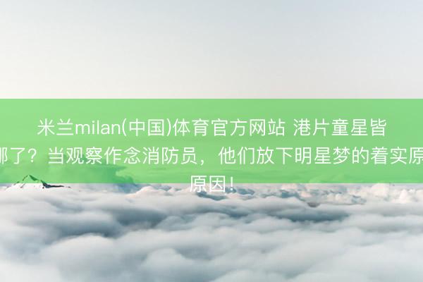 米兰milan(中国)体育官方网站 港片童星皆去哪了？当观察作念消防员，他们放下明星梦的着实原因！