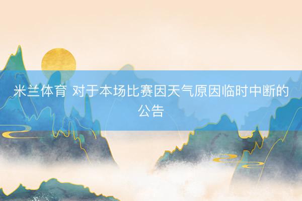 米兰体育 对于本场比赛因天气原因临时中断的公告