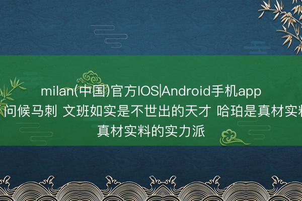 milan(中国)官方IOS|Android手机app下载 唐斯: 问候马刺 文班如实是不世出的天才 哈珀是真材实料的实力派